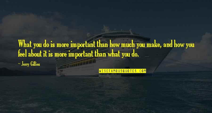 Feel About You Quotes By Jerry Gillies: What you do is more important than how