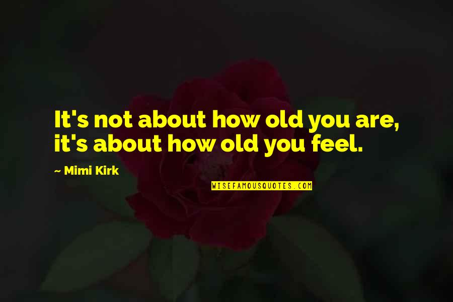 Feel About You Quotes By Mimi Kirk: It's not about how old you are, it's