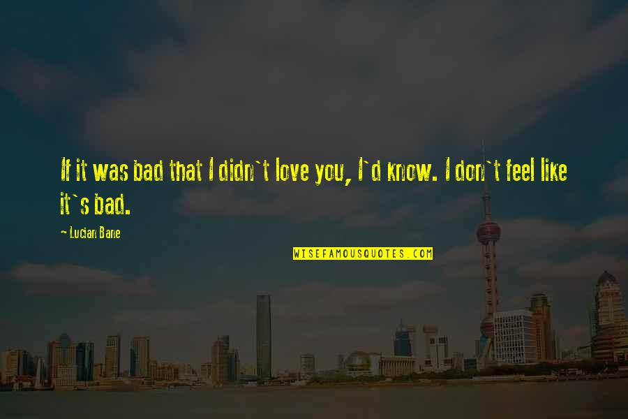 Feel Bad Love Quotes By Lucian Bane: If it was bad that I didn't love