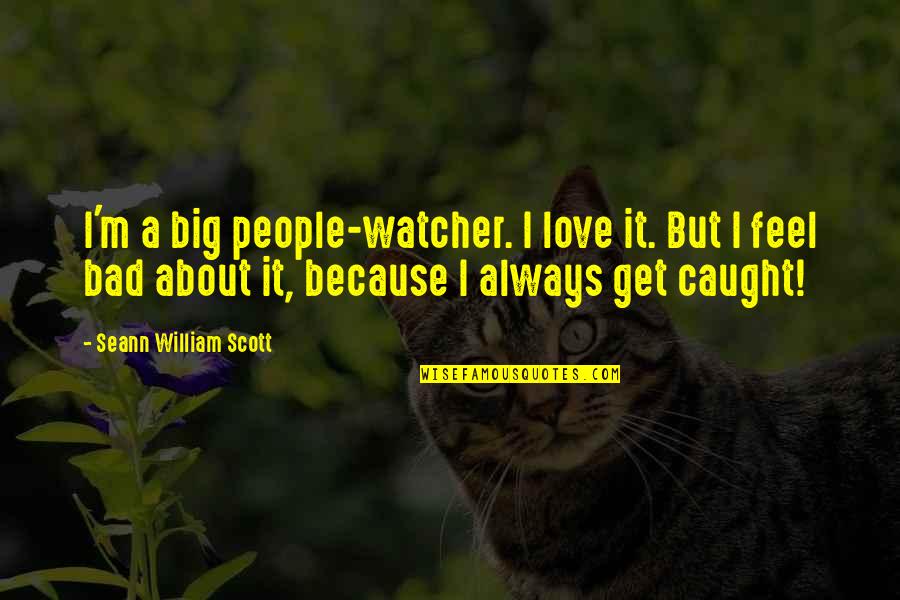 Feel Bad Love Quotes By Seann William Scott: I'm a big people-watcher. I love it. But