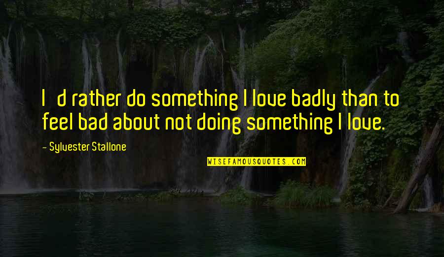 Feel Bad Love Quotes By Sylvester Stallone: I'd rather do something I love badly than