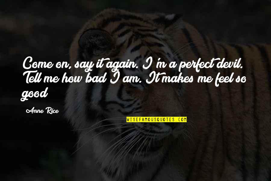 Feel Bad Quotes By Anne Rice: Come on, say it again. I'm a perfect
