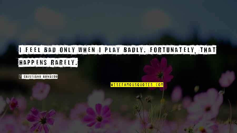 Feel Bad Quotes By Cristiano Ronaldo: I feel bad only when I play badly.