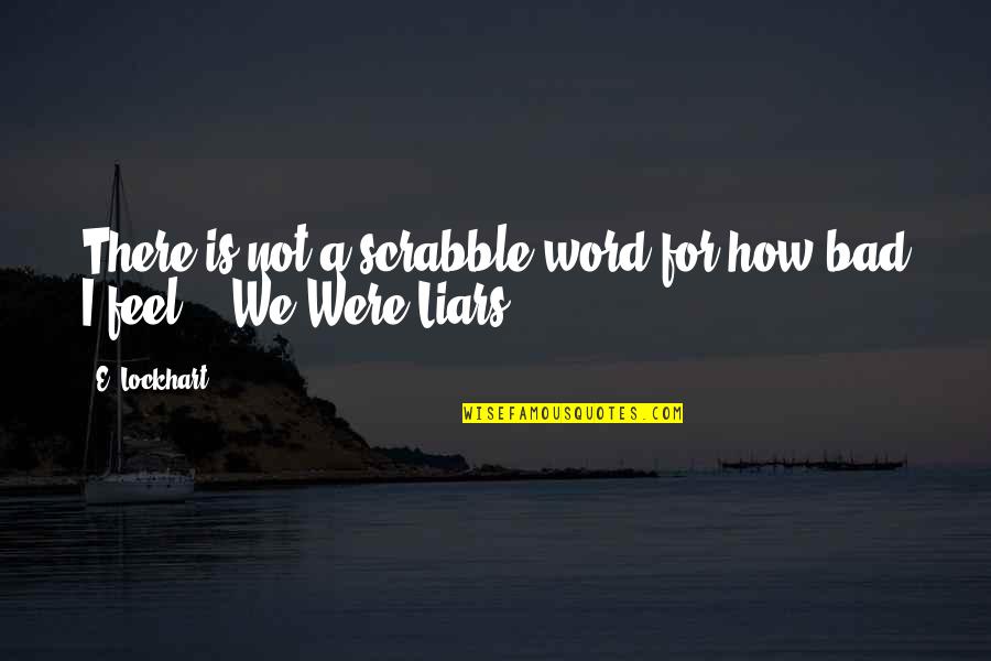 Feel Bad Quotes By E. Lockhart: There is not a scrabble word for how