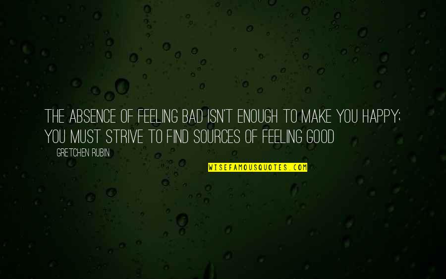 Feel Bad Quotes By Gretchen Rubin: The absence of feeling bad isn't enough to