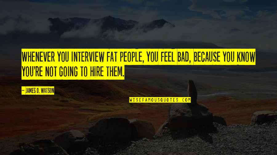 Feel Bad Quotes By James D. Watson: Whenever you interview fat people, you feel bad,