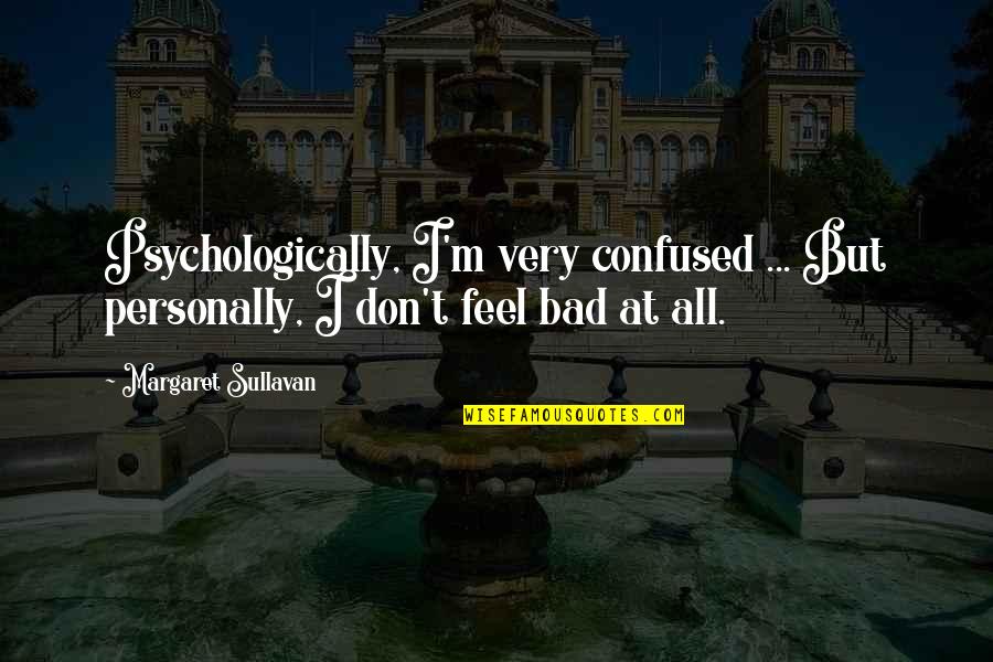 Feel Bad Quotes By Margaret Sullavan: Psychologically, I'm very confused ... But personally, I