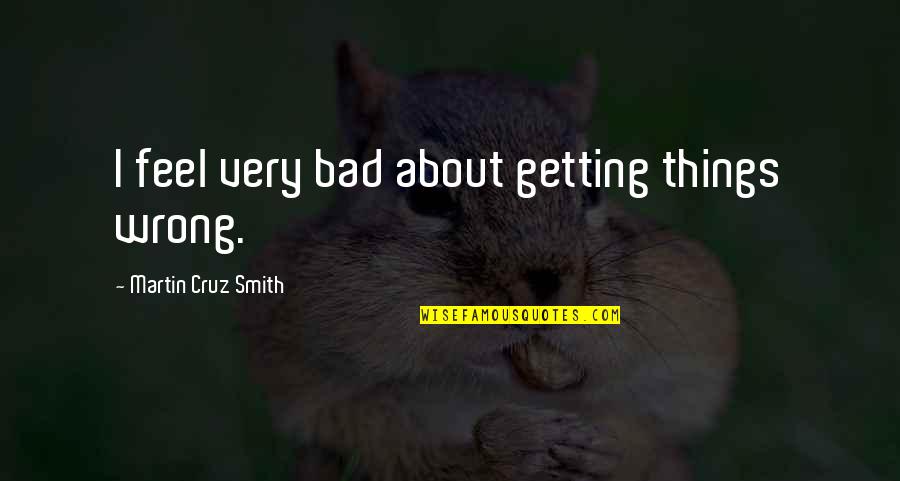 Feel Bad Quotes By Martin Cruz Smith: I feel very bad about getting things wrong.