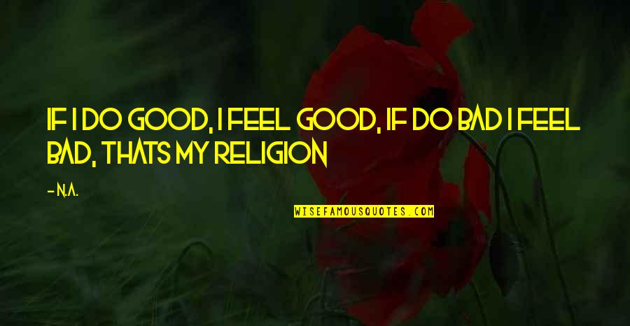 Feel Bad Quotes By N.a.: If i do good, i feel good, if