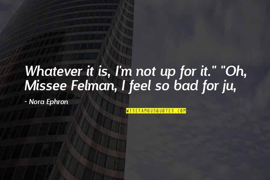 Feel Bad Quotes By Nora Ephron: Whatever it is, I'm not up for it."