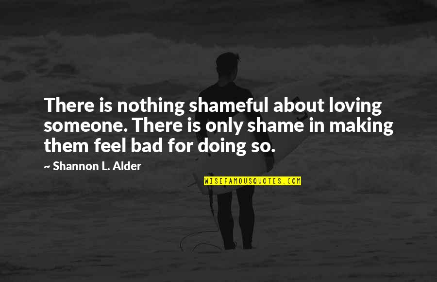 Feel Bad Quotes By Shannon L. Alder: There is nothing shameful about loving someone. There