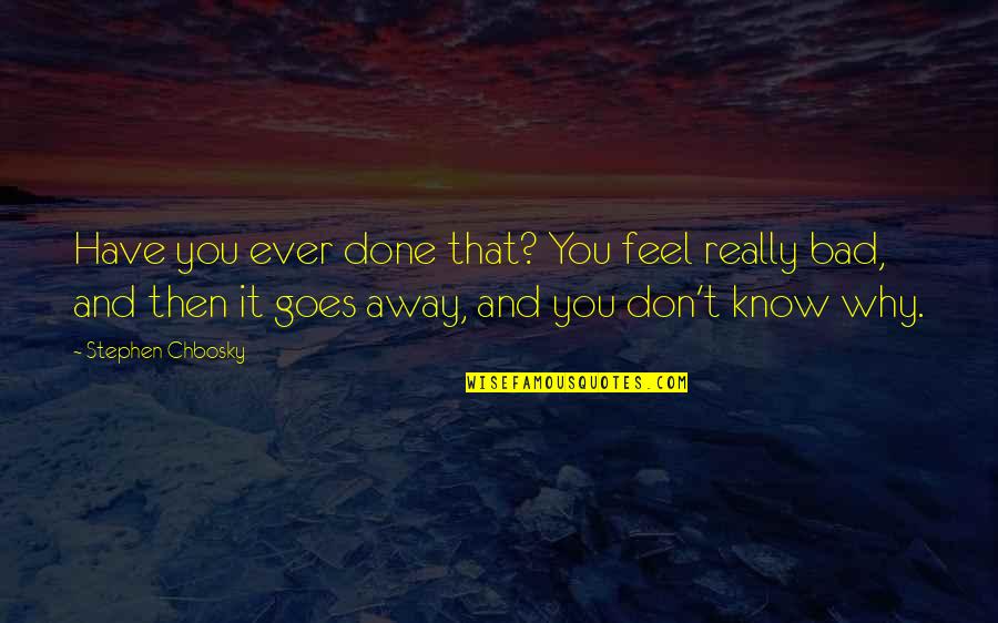 Feel Bad Quotes By Stephen Chbosky: Have you ever done that? You feel really