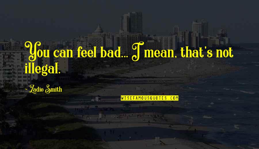 Feel Bad Quotes By Zadie Smith: You can feel bad... I mean, that's not