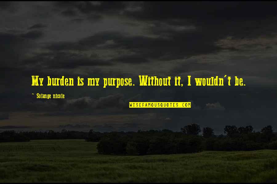 Feel Beautiful Inside Out Quotes By Solange Nicole: My burden is my purpose. Without it, I Feel Beautiful Inside Out Quotes By Solange Nicole: My burden is my purpose. Without it, I
