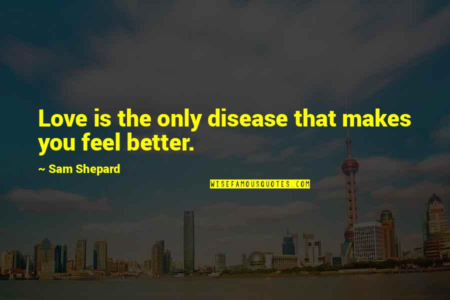 Feel Better I Love You Quotes By Sam Shepard: Love is the only disease that makes you