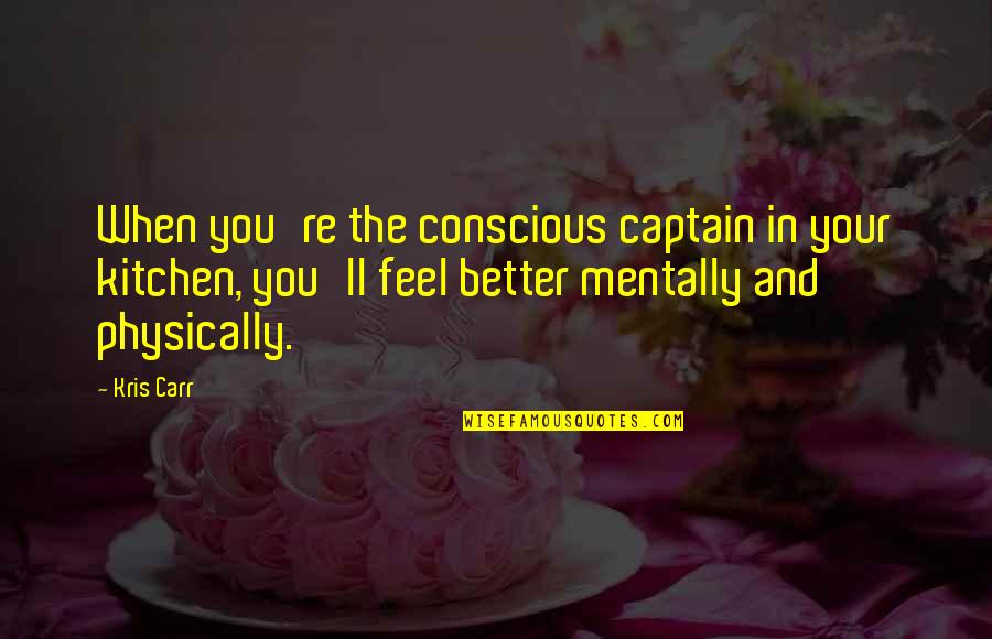 Feel Better Mentally Quotes By Kris Carr: When you're the conscious captain in your kitchen, Feel Better Mentally Quotes By Kris Carr: When you're the conscious captain in your kitchen,