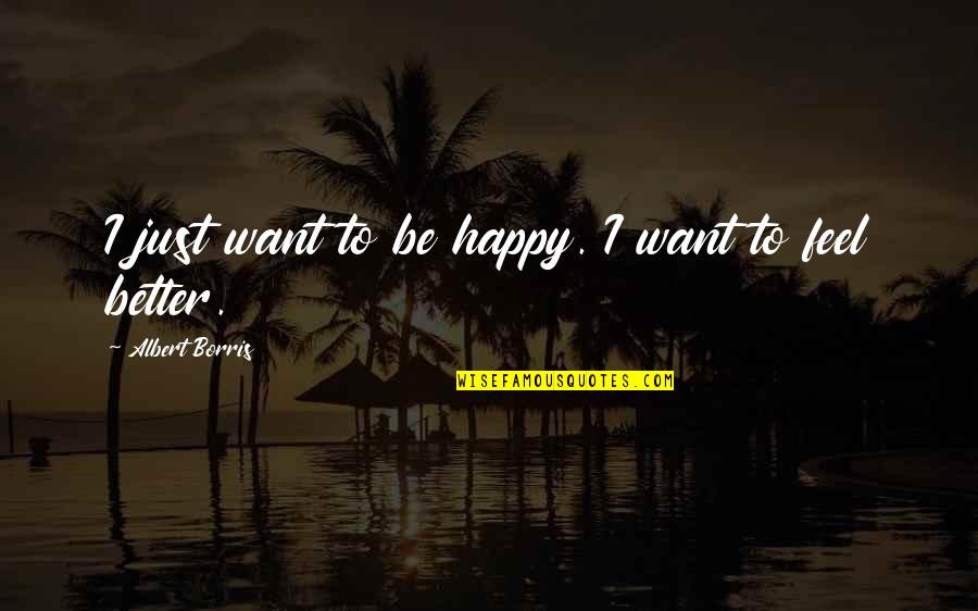 Feel Better Quotes By Albert Borris: I just want to be happy. I want