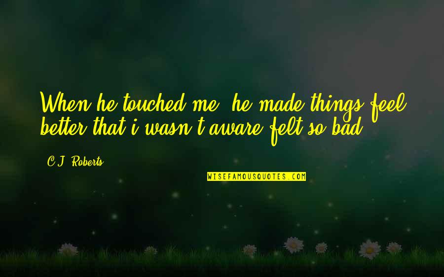 Feel Better Quotes By C.J. Roberts: When he touched me, he made things feel