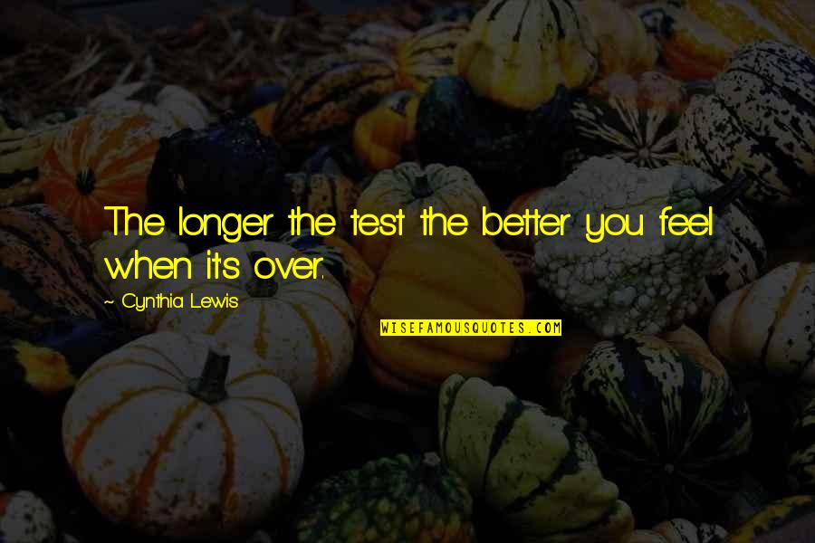 Feel Better Quotes By Cynthia Lewis: The longer the test the better you feel Feel Better Quotes By Cynthia Lewis: The longer the test the better you feel