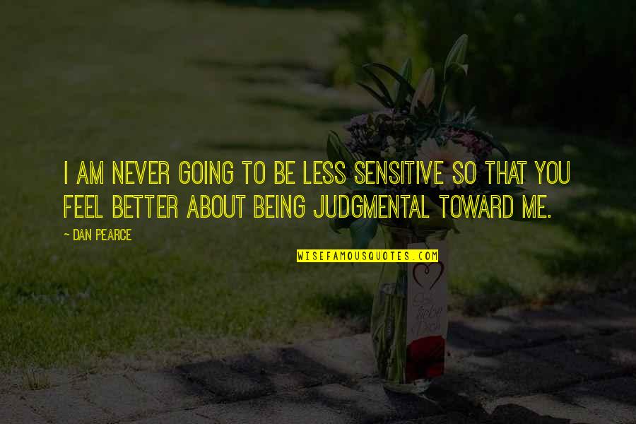 Feel Better Quotes By Dan Pearce: I am never going to be less sensitive Feel Better Quotes By Dan Pearce: I am never going to be less sensitive