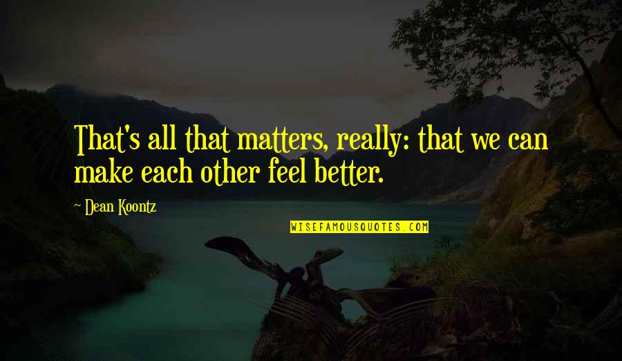 Feel Better Quotes By Dean Koontz: That's all that matters, really: that we can