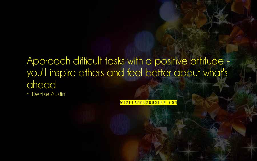 Feel Better Quotes By Denise Austin: Approach difficult tasks with a positive attitude - Feel Better Quotes By Denise Austin: Approach difficult tasks with a positive attitude -
