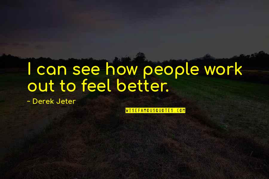 Feel Better Quotes By Derek Jeter: I can see how people work out to Feel Better Quotes By Derek Jeter: I can see how people work out to