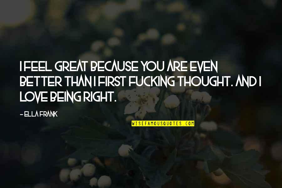 Feel Better Quotes By Ella Frank: I feel great because you are even better Feel Better Quotes By Ella Frank: I feel great because you are even better