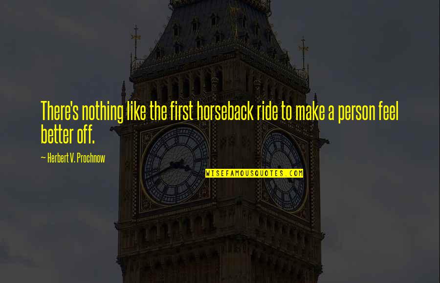 Feel Better Quotes By Herbert V. Prochnow: There's nothing like the first horseback ride to Feel Better Quotes By Herbert V. Prochnow: There's nothing like the first horseback ride to