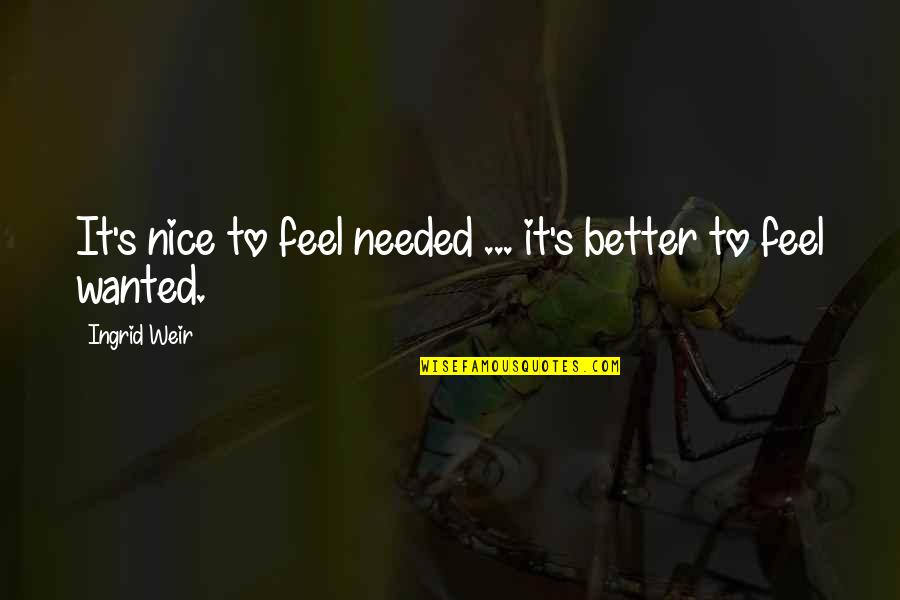 Feel Better Quotes By Ingrid Weir: It's nice to feel needed ... it's better