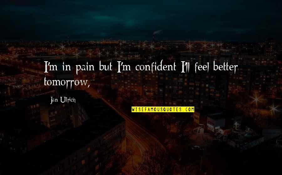 Feel Better Quotes By Jan Ullrich: I'm in pain but I'm confident I'll feel Feel Better Quotes By Jan Ullrich: I'm in pain but I'm confident I'll feel