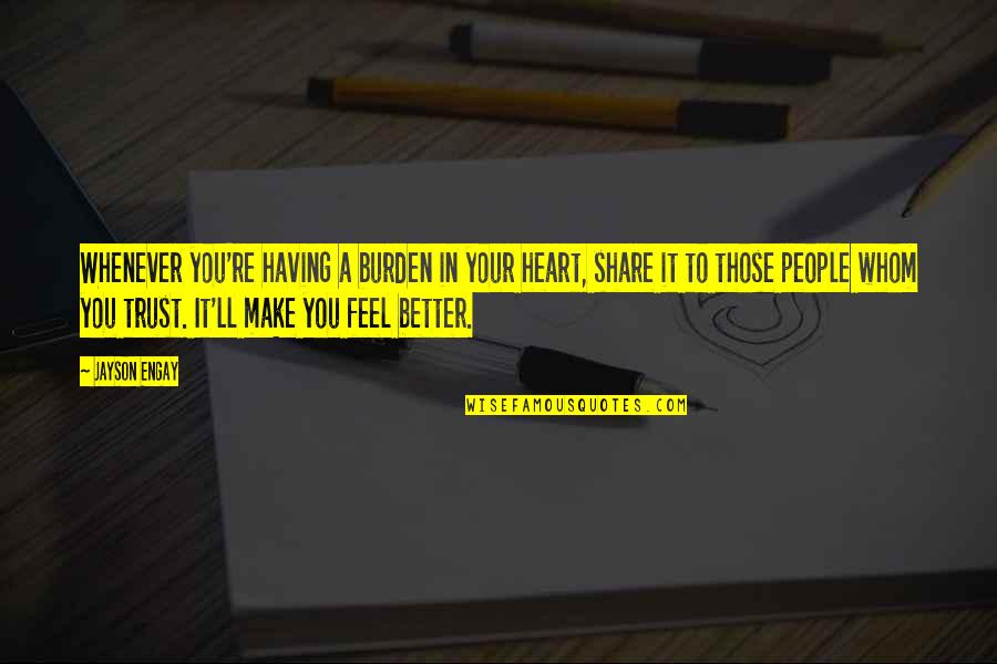 Feel Better Quotes By Jayson Engay: Whenever you're having a burden in your heart, Feel Better Quotes By Jayson Engay: Whenever you're having a burden in your heart,