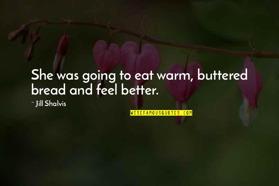 Feel Better Quotes By Jill Shalvis: She was going to eat warm, buttered bread Feel Better Quotes By Jill Shalvis: She was going to eat warm, buttered bread