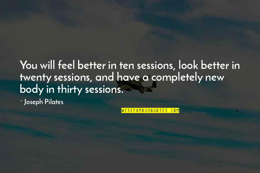 Feel Better Quotes By Joseph Pilates: You will feel better in ten sessions, look Feel Better Quotes By Joseph Pilates: You will feel better in ten sessions, look