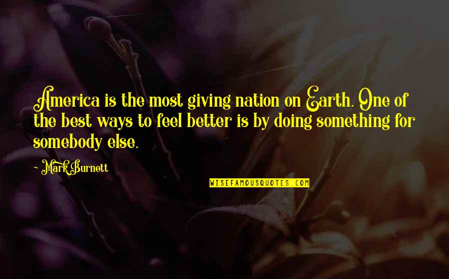 Feel Better Quotes By Mark Burnett: America is the most giving nation on Earth. Feel Better Quotes By Mark Burnett: America is the most giving nation on Earth.