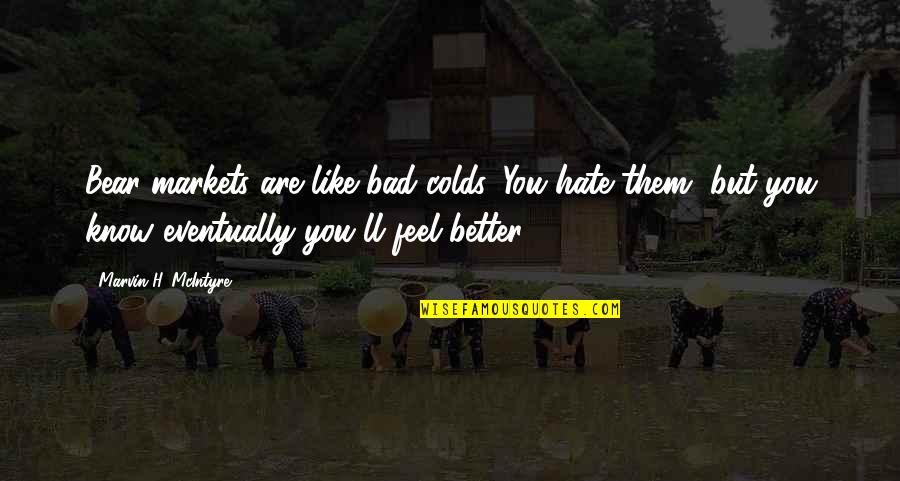 Feel Better Quotes By Marvin H. McIntyre: Bear markets are like bad colds. You hate Feel Better Quotes By Marvin H. McIntyre: Bear markets are like bad colds. You hate