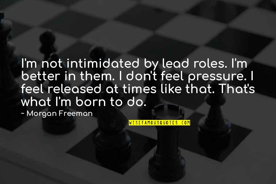 Feel Better Quotes By Morgan Freeman: I'm not intimidated by lead roles. I'm better Feel Better Quotes By Morgan Freeman: I'm not intimidated by lead roles. I'm better