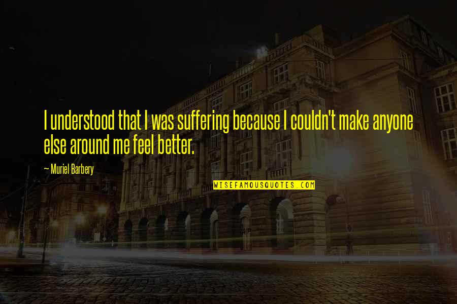 Feel Better Quotes By Muriel Barbery: I understood that I was suffering because I