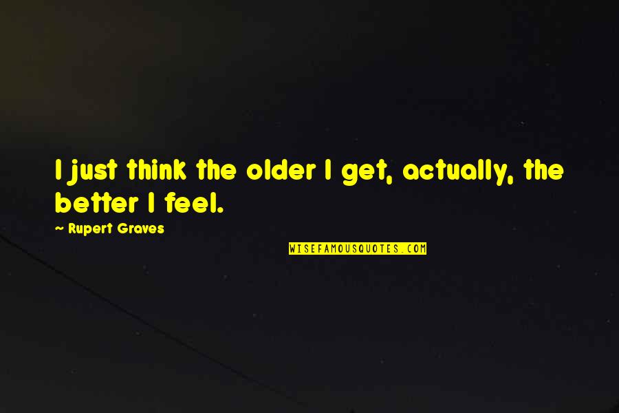 Feel Better Quotes By Rupert Graves: I just think the older I get, actually, Feel Better Quotes By Rupert Graves: I just think the older I get, actually,