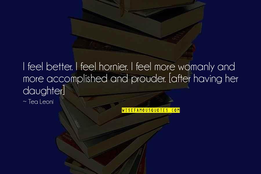 Feel Better Quotes By Tea Leoni: I feel better. I feel hornier. I feel Feel Better Quotes By Tea Leoni: I feel better. I feel hornier. I feel