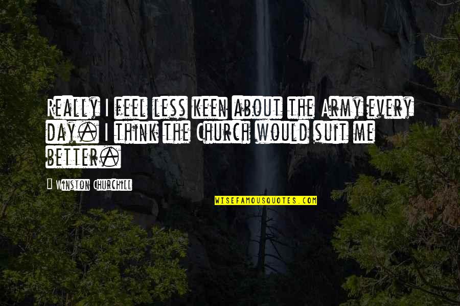 Feel Better Quotes By Winston Churchill: Really I feel less keen about the Army Feel Better Quotes By Winston Churchill: Really I feel less keen about the Army