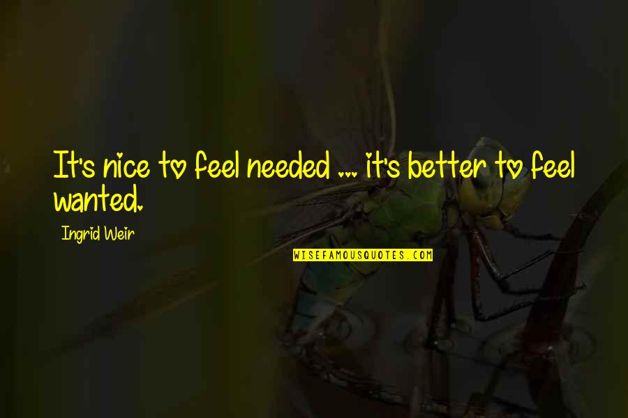 Feel Better Soon Quotes By Ingrid Weir: It's nice to feel needed ... it's better Feel Better Soon Quotes By Ingrid Weir: It's nice to feel needed ... it's better