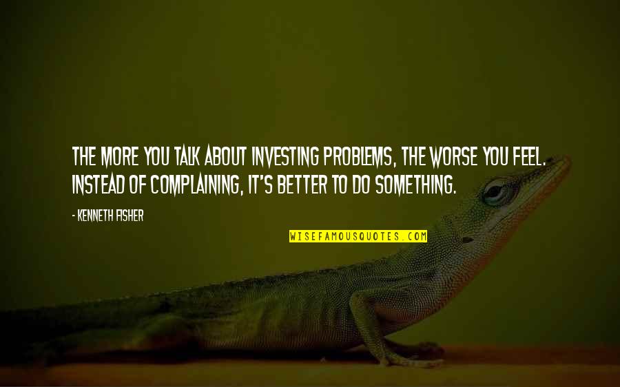 Feel Better Soon Quotes By Kenneth Fisher: The more you talk about investing problems, the Feel Better Soon Quotes By Kenneth Fisher: The more you talk about investing problems, the