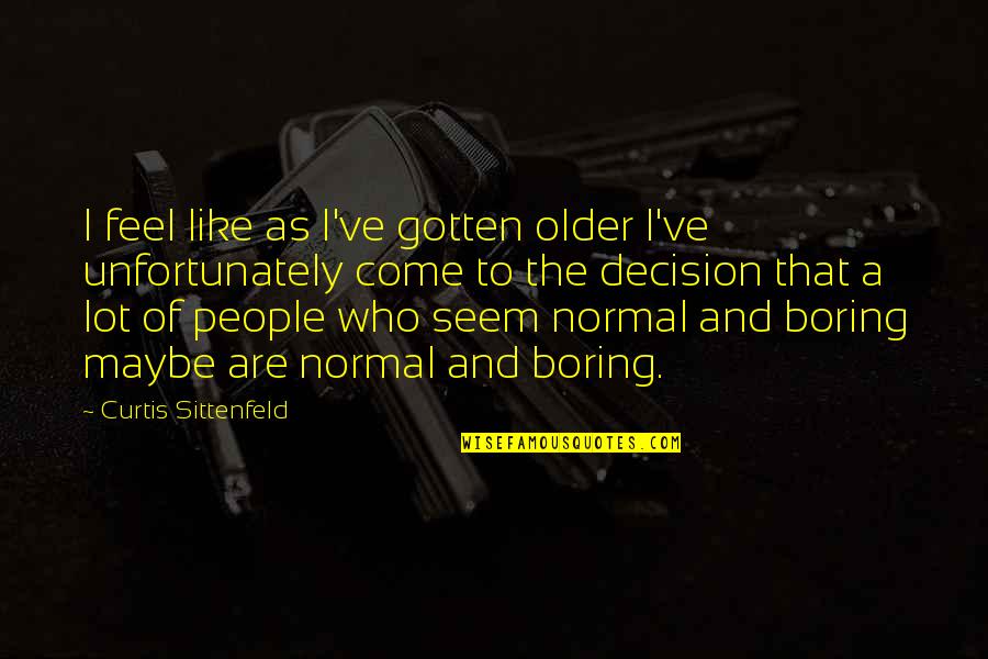 Feel Boring Quotes By Curtis Sittenfeld: I feel like as I've gotten older I've