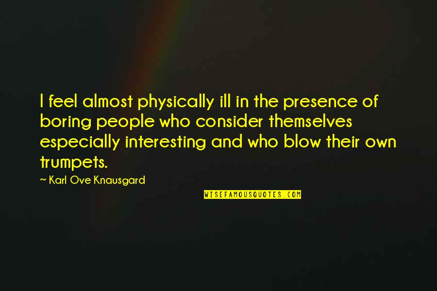 Feel Boring Quotes By Karl Ove Knausgard: I feel almost physically ill in the presence