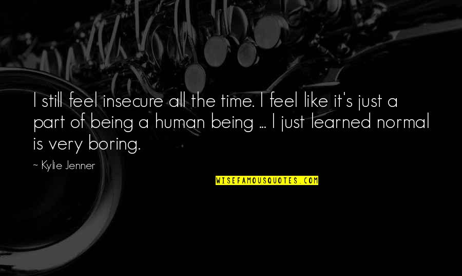 Feel Boring Quotes By Kylie Jenner: I still feel insecure all the time. I