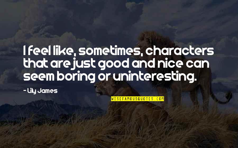 Feel Boring Quotes By Lily James: I feel like, sometimes, characters that are just