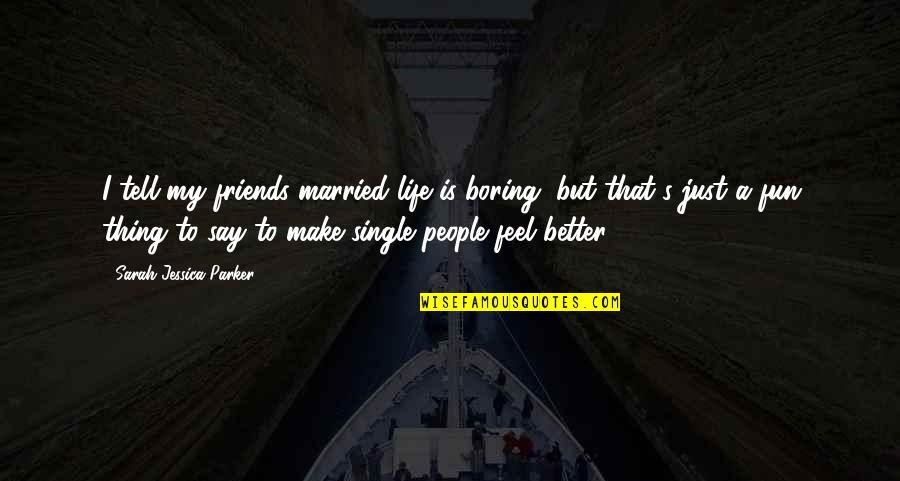 Feel Boring Quotes By Sarah Jessica Parker: I tell my friends married life is boring,