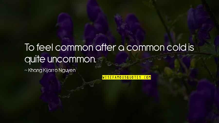 Feel Cold Quotes By Khang Kijarro Nguyen: To feel common after a common cold is Feel Cold Quotes By Khang Kijarro Nguyen: To feel common after a common cold is