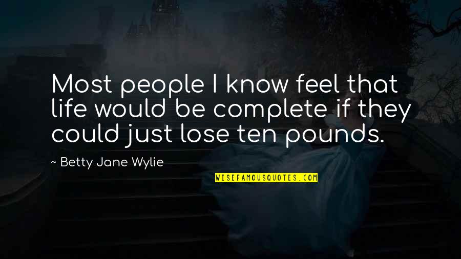 Feel Complete Quotes By Betty Jane Wylie: Most people I know feel that life would